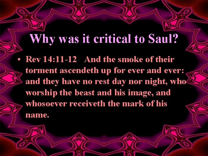 Why was it critical to Saul? • Rev 14: 11 -12 And the smoke