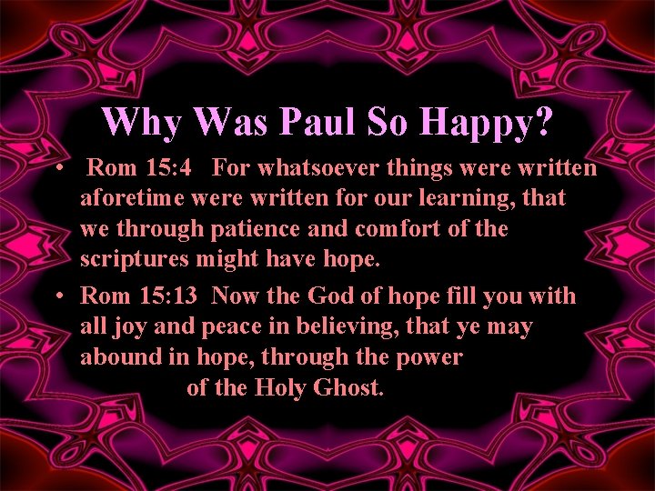 Why Was Paul So Happy? • Rom 15: 4 For whatsoever things were written