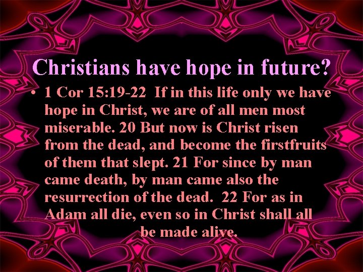 Christians have hope in future? • 1 Cor 15: 19 -22 If in this