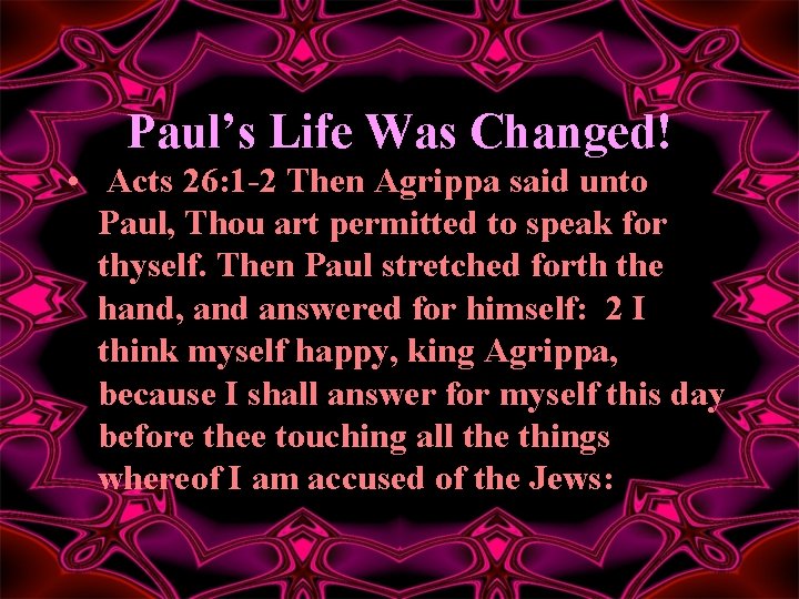 Paul’s Life Was Changed! • Acts 26: 1 -2 Then Agrippa said unto Paul,