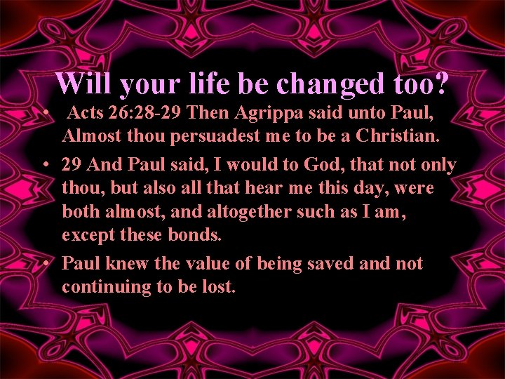 Will your life be changed too? • Acts 26: 28 -29 Then Agrippa said