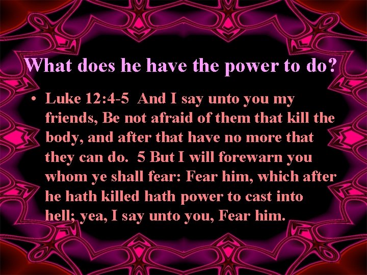 What does he have the power to do? • Luke 12: 4 -5 And