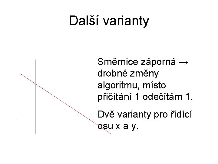 Další varianty Směrnice záporná → drobné změny algoritmu, místo přičítání 1 odečítám 1. Dvě Další varianty Směrnice záporná → drobné změny algoritmu, místo přičítání 1 odečítám 1. Dvě