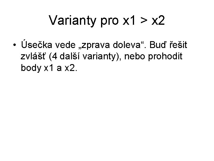Varianty pro x 1 > x 2 • Úsečka vede „zprava doleva“. Buď řešit Varianty pro x 1 > x 2 • Úsečka vede „zprava doleva“. Buď řešit