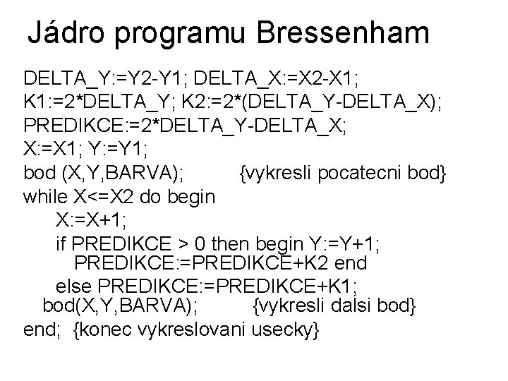 Jádro programu Bressenham DELTA_Y: =Y 2 -Y 1; DELTA_X: =X 2 -X 1; K Jádro programu Bressenham DELTA_Y: =Y 2 -Y 1; DELTA_X: =X 2 -X 1; K