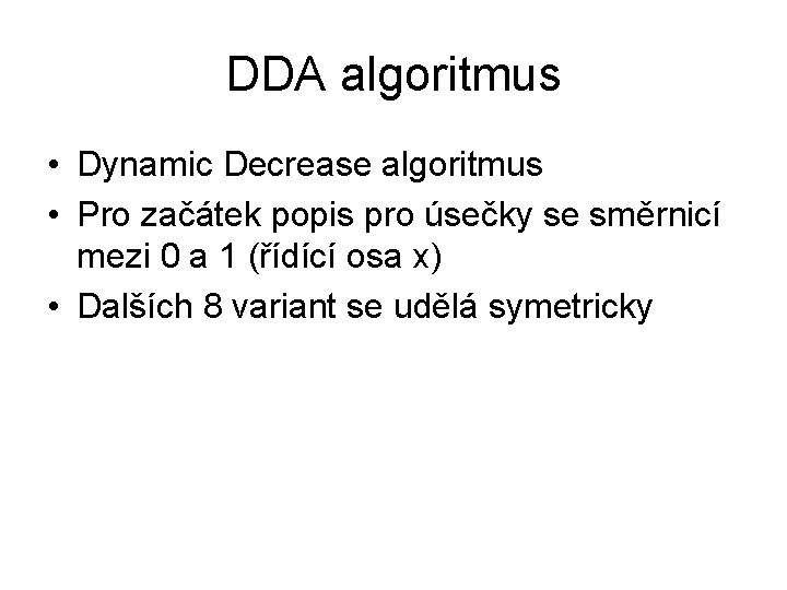 DDA algoritmus • Dynamic Decrease algoritmus • Pro začátek popis pro úsečky se směrnicí DDA algoritmus • Dynamic Decrease algoritmus • Pro začátek popis pro úsečky se směrnicí