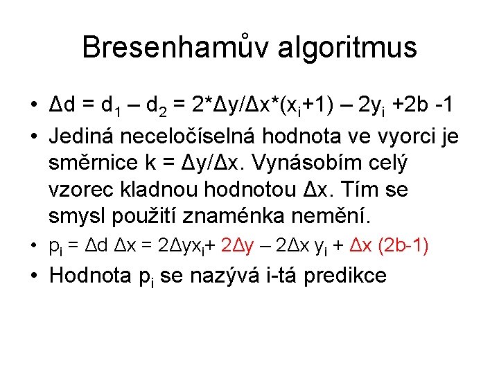 Bresenhamův algoritmus • Δd = d 1 – d 2 = 2*Δy/Δx*(xi+1) – 2 Bresenhamův algoritmus • Δd = d 1 – d 2 = 2*Δy/Δx*(xi+1) – 2