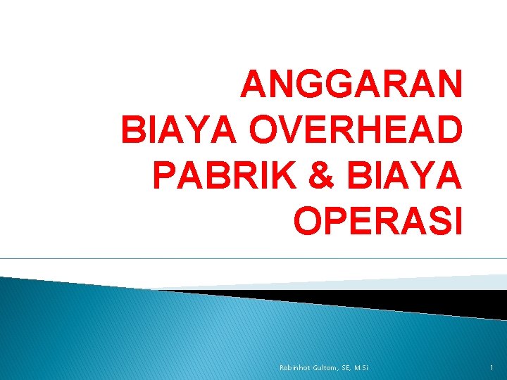 ANGGARAN BIAYA OVERHEAD PABRIK & BIAYA OPERASI Robinhot Gultom, SE, M. Si 1 