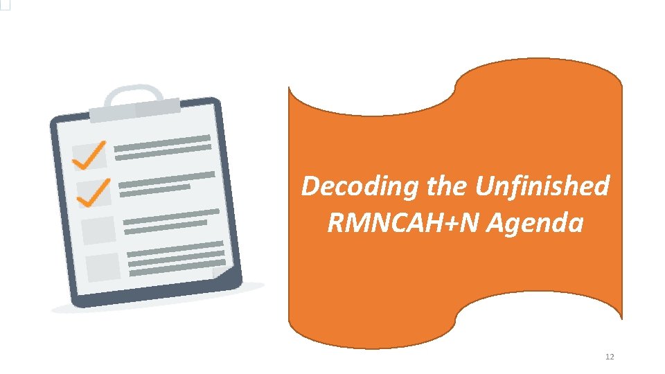 Decoding the Unfinished RMNCAH+N Agenda 12 