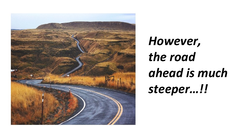 However, the road ahead is much steeper…!! 