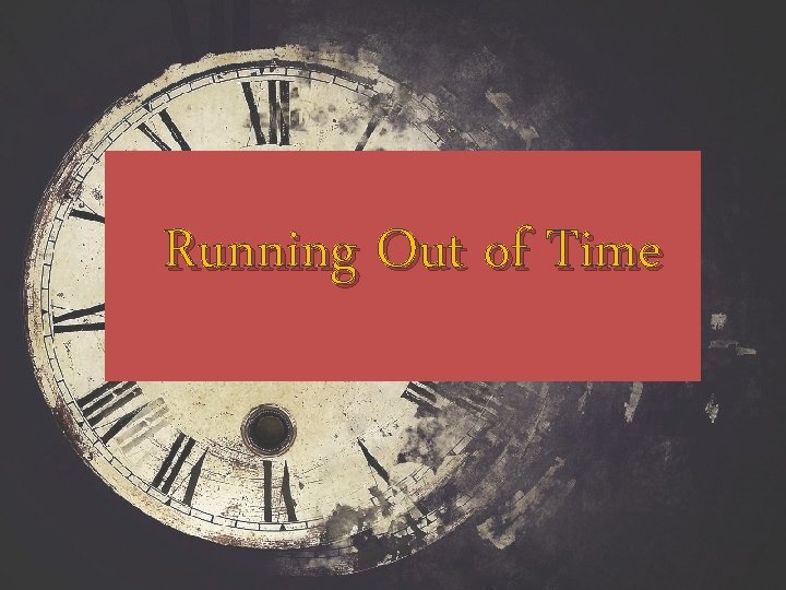 Running Out of Time Running Out of Time
