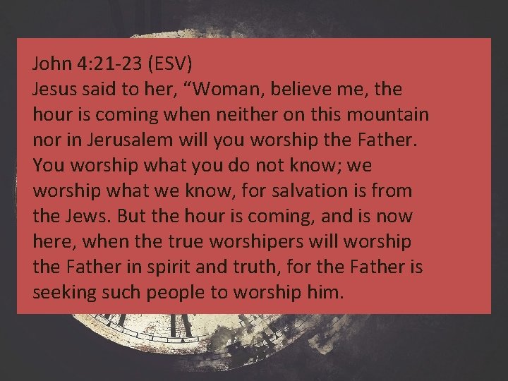 John 4: 21 -23 (ESV) Jesus said to her, “Woman, believe me, the hour John 4: 21 -23 (ESV) Jesus said to her, “Woman, believe me, the hour