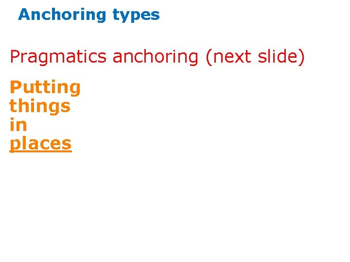 Anchoring types Pragmatics anchoring (next slide) Putting things in places 