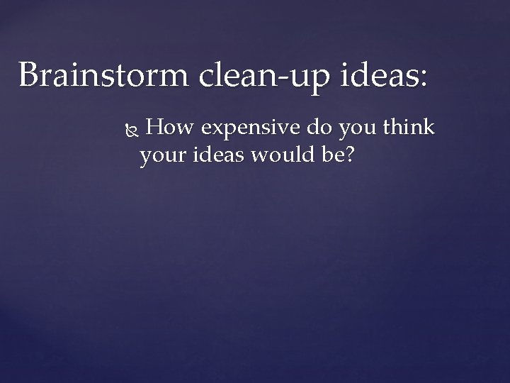 Brainstorm clean-up ideas: How expensive do you think your ideas would be? 