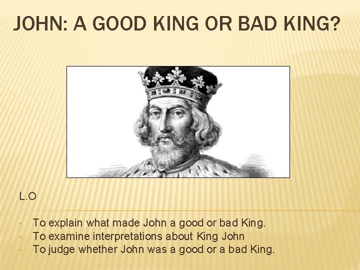 JOHN: A GOOD KING OR BAD KING? L. O • • • To explain