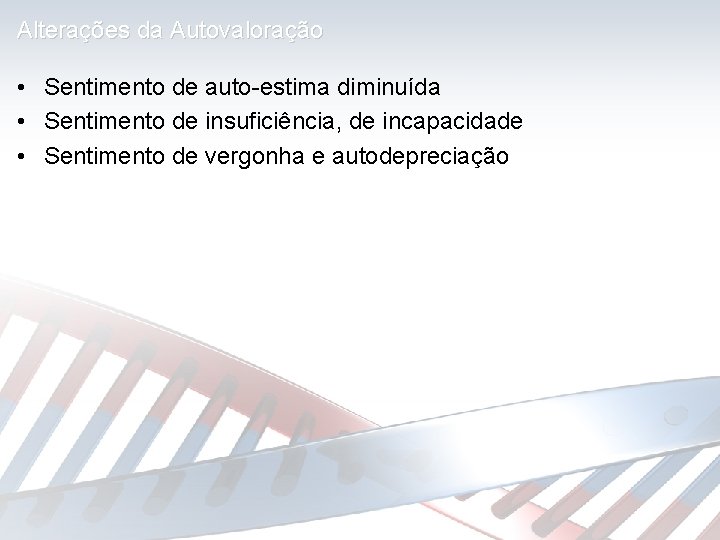 Alterações da Autovaloração • Sentimento de auto-estima diminuída • Sentimento de insuficiência, de incapacidade