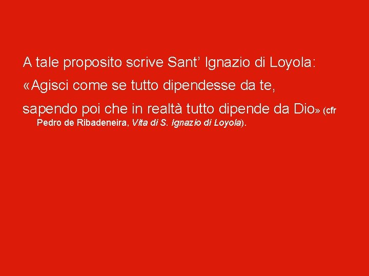 A tale proposito scrive Sant’ Ignazio di Loyola: «Agisci come se tutto dipendesse da