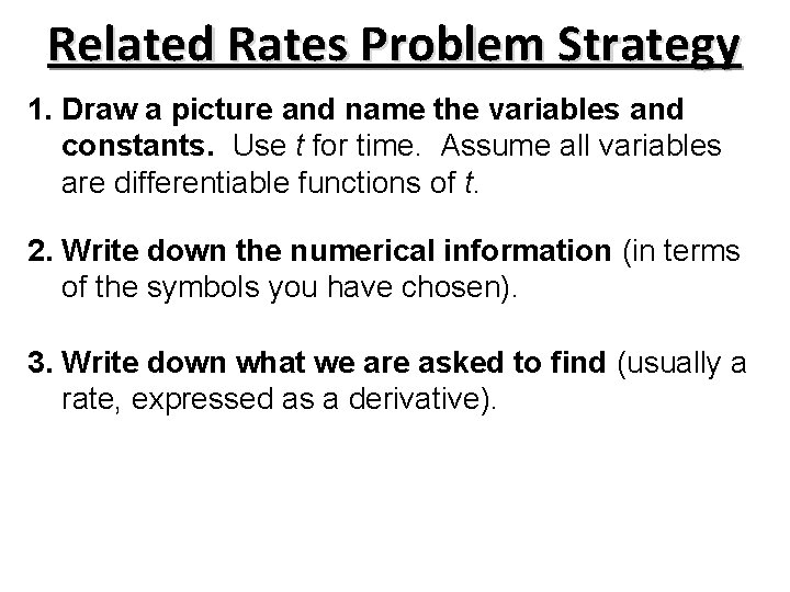Related Rates Problem Strategy 1. Draw a picture and name the variables and constants. Related Rates Problem Strategy 1. Draw a picture and name the variables and constants.