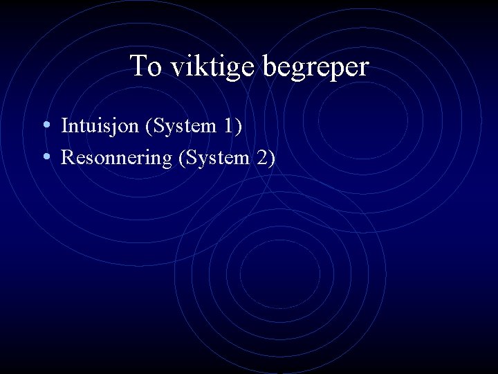 To viktige begreper • Intuisjon (System 1) • Resonnering (System 2) To viktige begreper • Intuisjon (System 1) • Resonnering (System 2)