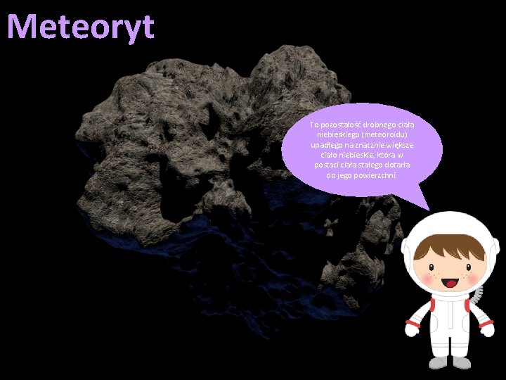 Meteoryt To pozostałość drobnego ciała niebieskiego (meteoroidu) upadłego na znacznie większe ciało niebieskie, która Meteoryt To pozostałość drobnego ciała niebieskiego (meteoroidu) upadłego na znacznie większe ciało niebieskie, która