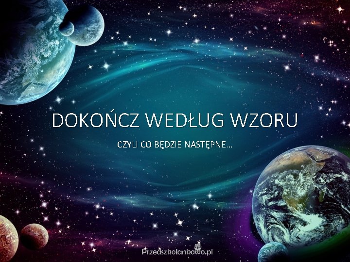 DOKOŃCZ WEDŁUG WZORU CZYLI CO BĘDZIE NASTĘPNE… DOKOŃCZ WEDŁUG WZORU CZYLI CO BĘDZIE NASTĘPNE…