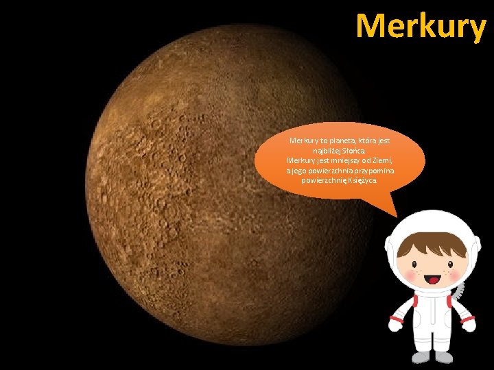 Merkury to planeta, która jest najbliżej Słońca. Merkury jest mniejszy od Ziemi, a jego Merkury to planeta, która jest najbliżej Słońca. Merkury jest mniejszy od Ziemi, a jego