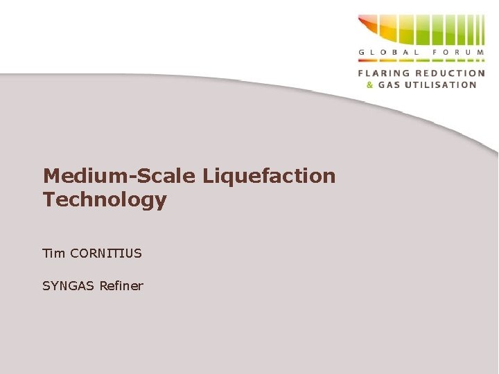 Medium-Scale Liquefaction Technology Tim CORNITIUS SYNGAS Refiner 