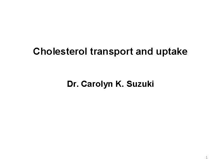 Cholesterol transport and uptake Dr. Carolyn K. Suzuki 1 