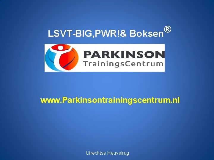 LSVT-BIG, PWR!& Boksen® www. Parkinsontrainingscentrum. nl Utrechtse Heuvelrug 
