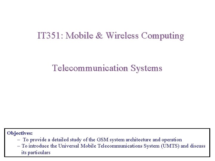 IT 351: Mobile & Wireless Computing Telecommunication Systems Objectives: – To provide a detailed