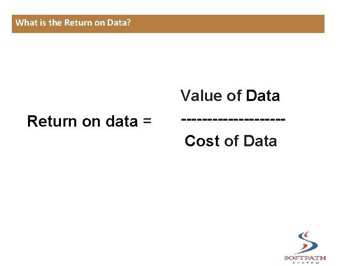 What is the Return on Data? Return on data = Value of Data ----------