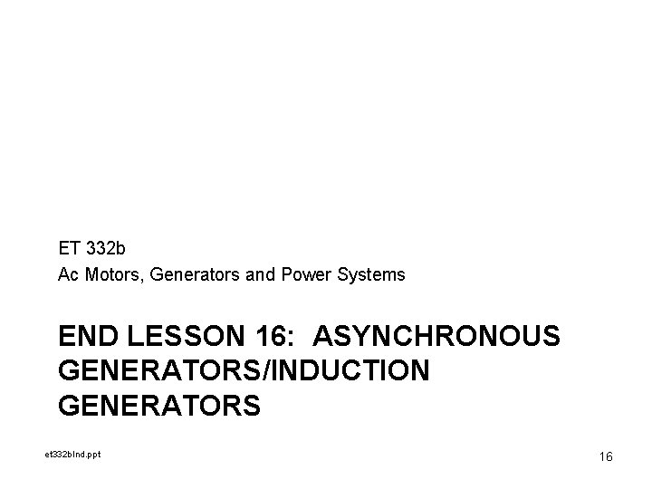 ET 332 b Ac Motors, Generators and Power Systems END LESSON 16: ASYNCHRONOUS GENERATORS/INDUCTION