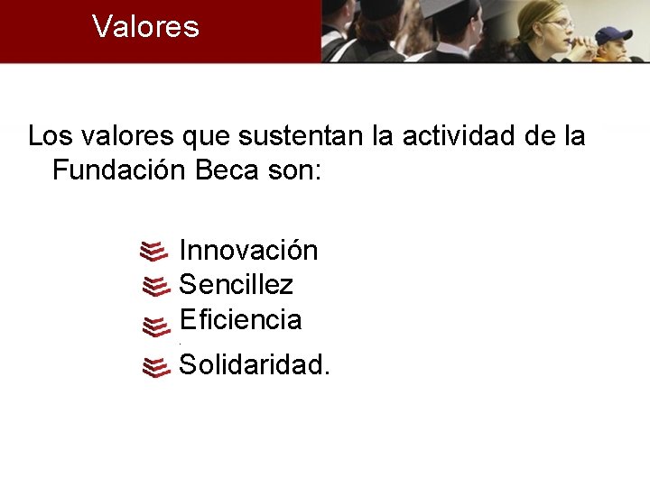 Valores Los valores que sustentan la actividad de la Fundación Beca son: Innovación Sencillez