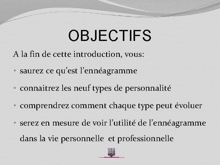 OBJECTIFS A la fin de cette introduction, vous: • saurez ce qu’est l’ennéagramme •