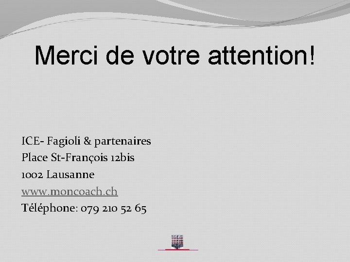 Merci de votre attention! ICE- Fagioli & partenaires Place St-François 12 bis 1002 Lausanne