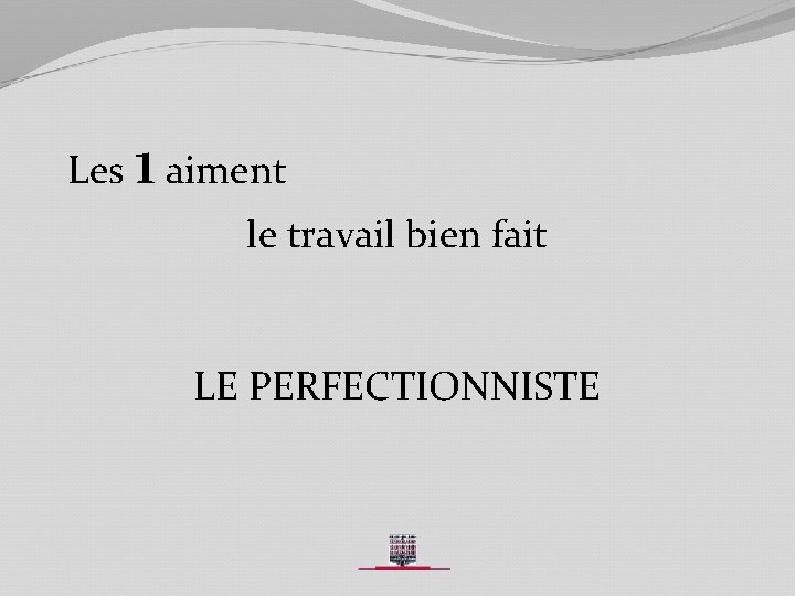 Les 1 aiment le travail bien fait LE PERFECTIONNISTE 