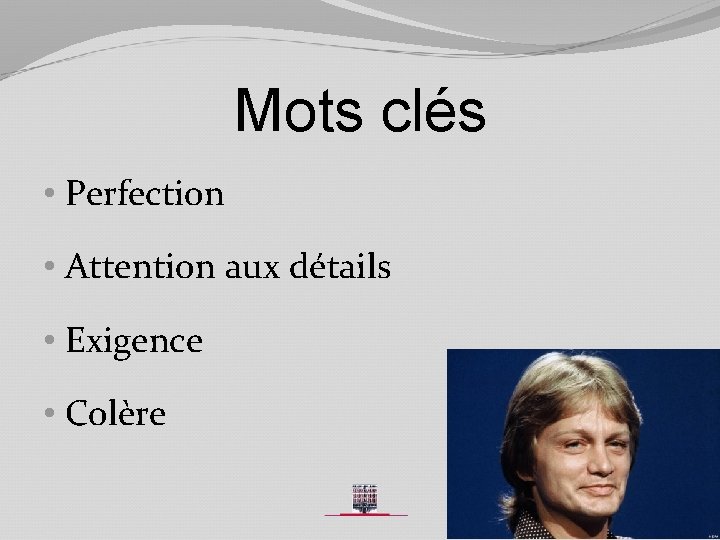 Mots clés • Perfection • Attention aux détails • Exigence • Colère 