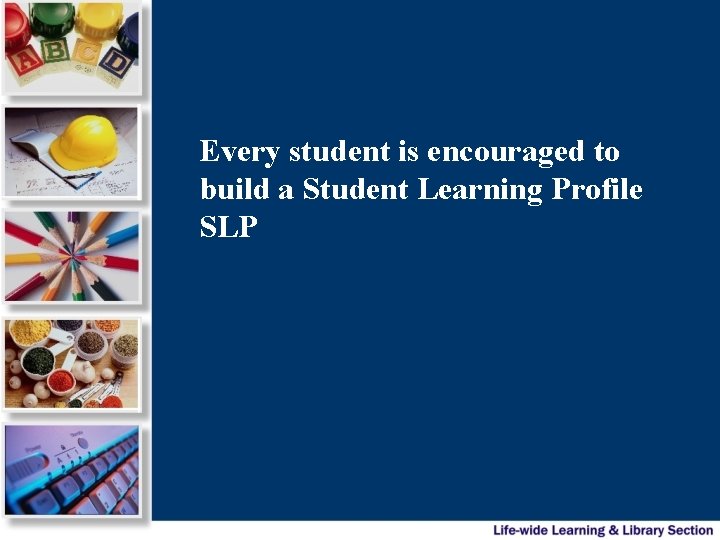 Every student is encouraged to build a Student Learning Profile SLP 