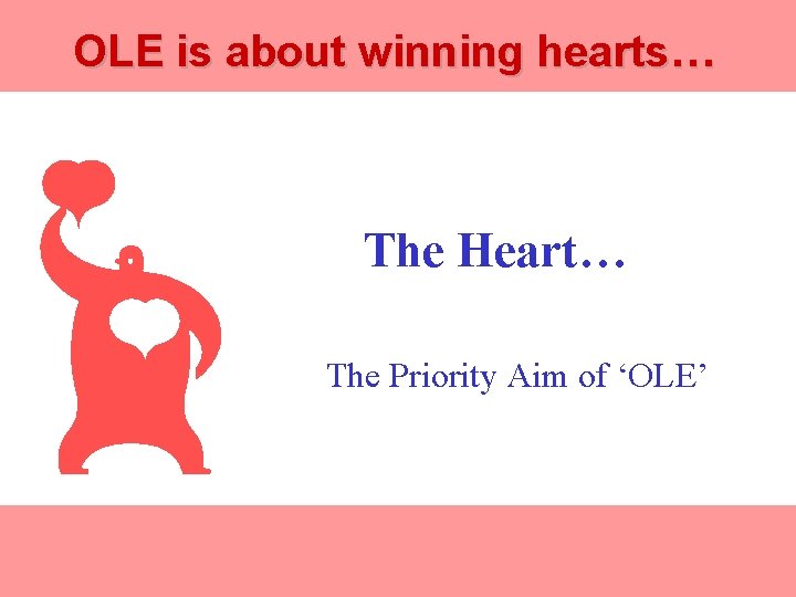 OLE is about winning hearts… The Heart… The Priority Aim of ‘OLE’ 