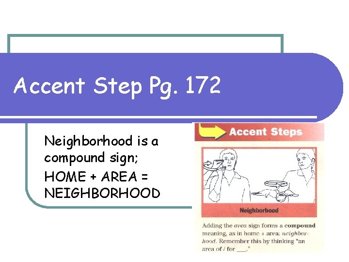 Accent Step Pg. 172 Neighborhood is a compound sign; HOME + AREA = NEIGHBORHOOD