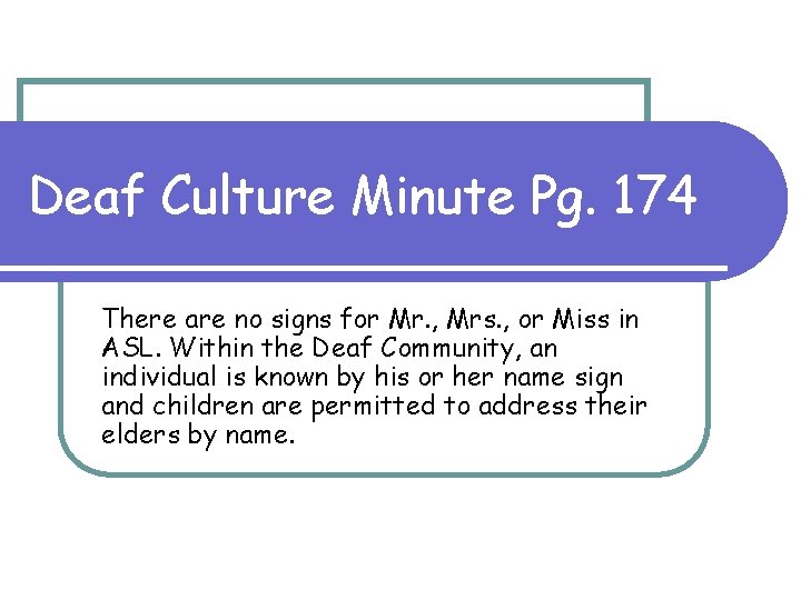 Deaf Culture Minute Pg. 174 There are no signs for Mr. , Mrs. ,
