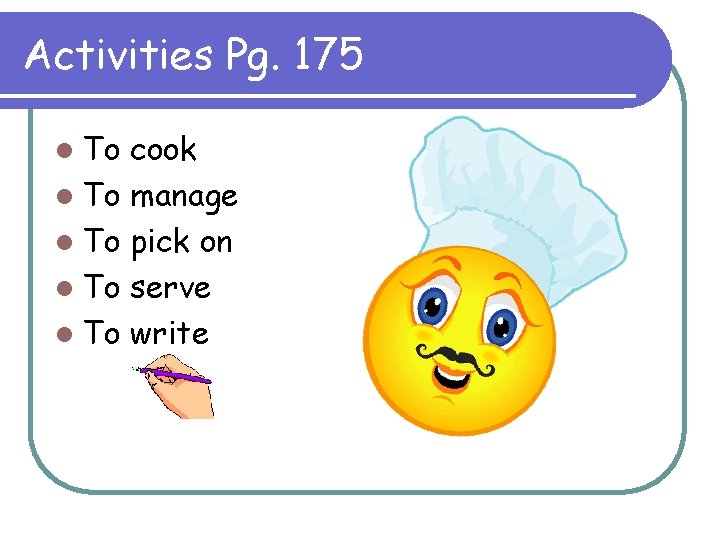 Activities Pg. 175 l To cook l To manage l To pick on l