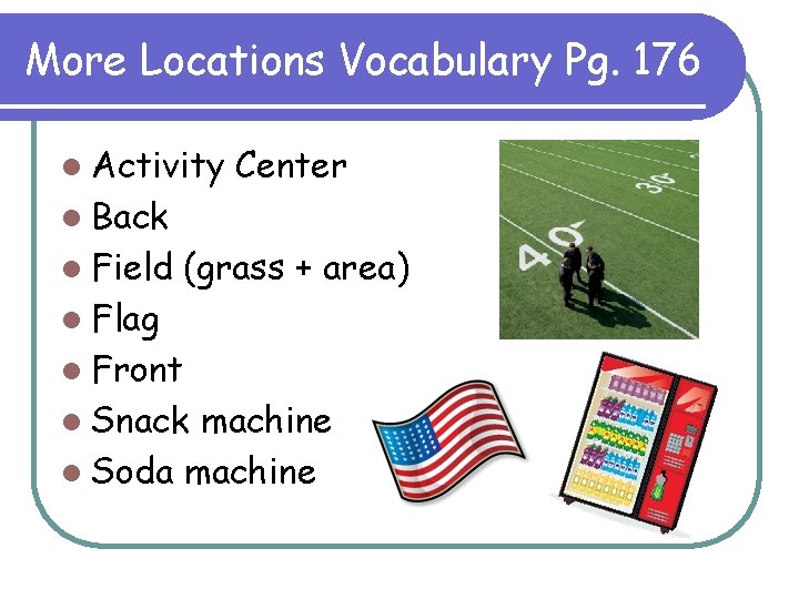 More Locations Vocabulary Pg. 176 l Activity Center l Back l Field (grass +