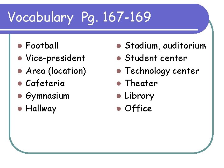 Vocabulary Pg. 167 -169 l l l Football Vice-president Area (location) Cafeteria Gymnasium Hallway