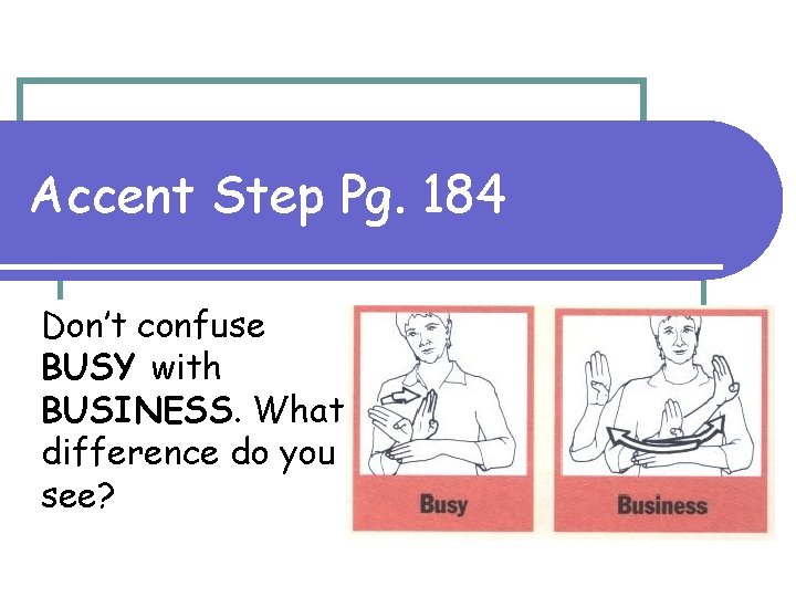 Accent Step Pg. 184 Don’t confuse BUSY with BUSINESS. What difference do you see?