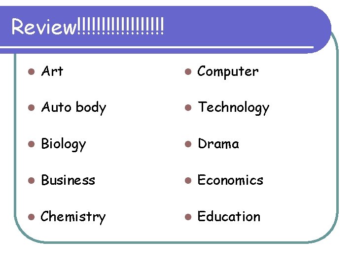 Review!!!!!!!!! l Art l Computer l Auto body l Technology l Biology l Drama