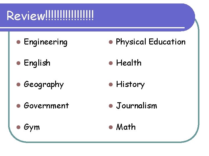 Review!!!!!!!!! l Engineering l Physical Education l English l Health l Geography l History
