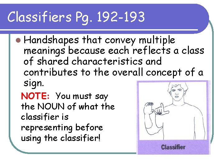 Classifiers Pg. 192 -193 l Handshapes that convey multiple meanings because each reflects a