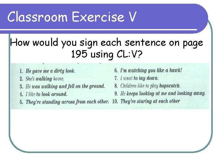 Classroom Exercise V How would you sign each sentence on page 195 using CL: