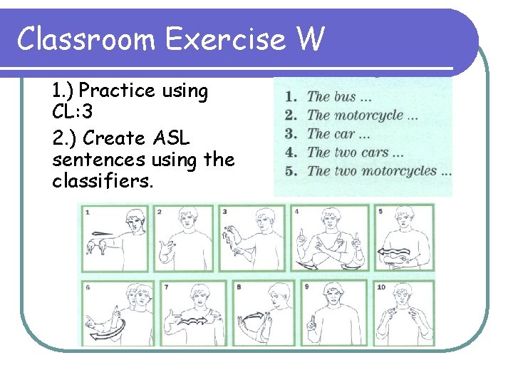 Classroom Exercise W 1. ) Practice using CL: 3 2. ) Create ASL sentences